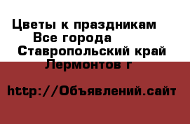 Цветы к праздникам  - Все города  »    . Ставропольский край,Лермонтов г.